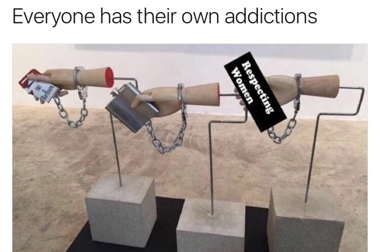 memes - everyone has their own addictions - Everyone has their own addictions Women Respecting