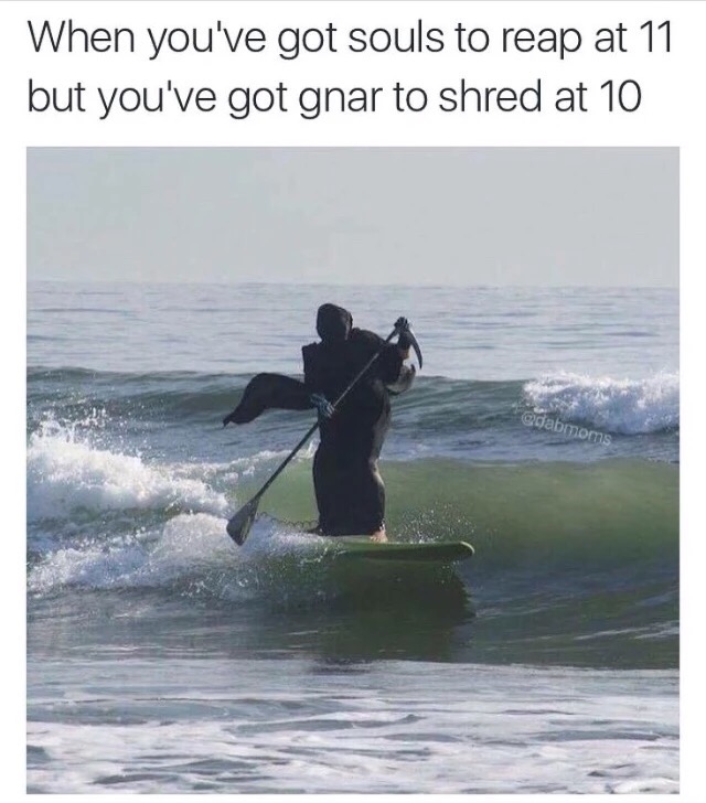 memes - bored grim reaper - When you've got souls to reap at 11 but you've got gnar to shred at 10 odabmoms