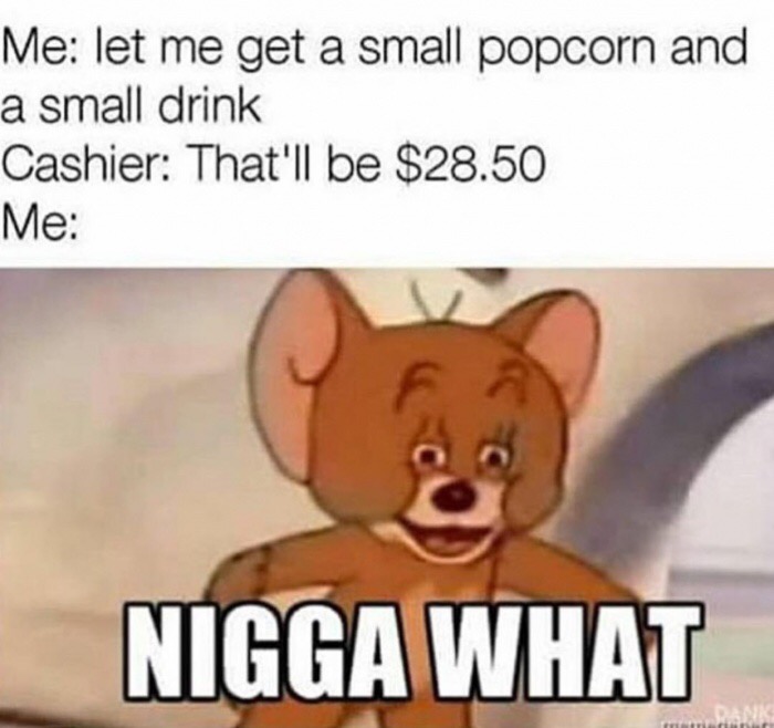 memes - nigga wut meme jerry - Me let me get a small popcorn and a small drink Cashier That'll be $28.50 Me Nigga What