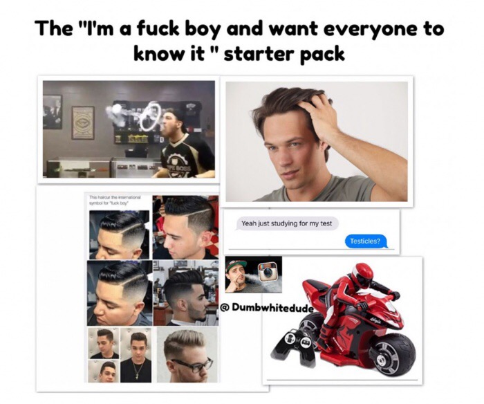 memes - communication - The "I'm a fuck boy and want everyone to know it " starter pack This the one Yeah just studying for my test Testicles? @ Dumbwhitedude