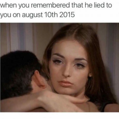 you remember what he did meme - when you remembered that he lied to you on august 10th 2015