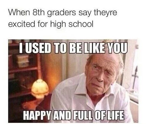 used to be like you happy - When 8th graders say theyre excited for high school Tused To Be You Happy And Full Of Life