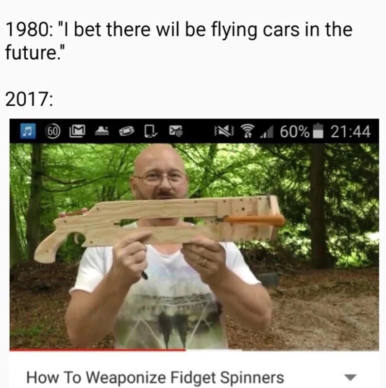 2017 flying cars meme - 1980 "I bet there wil be flying cars in the future." 2017 60 M S N 60% How To Weaponize Fidget Spinners
