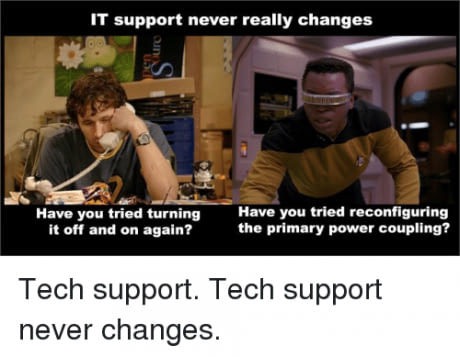 support funny - It support never really changes Have you tried turning it off and on again? Have you tried reconfiguring the primary power coupling? Tech support. Tech support never changes.