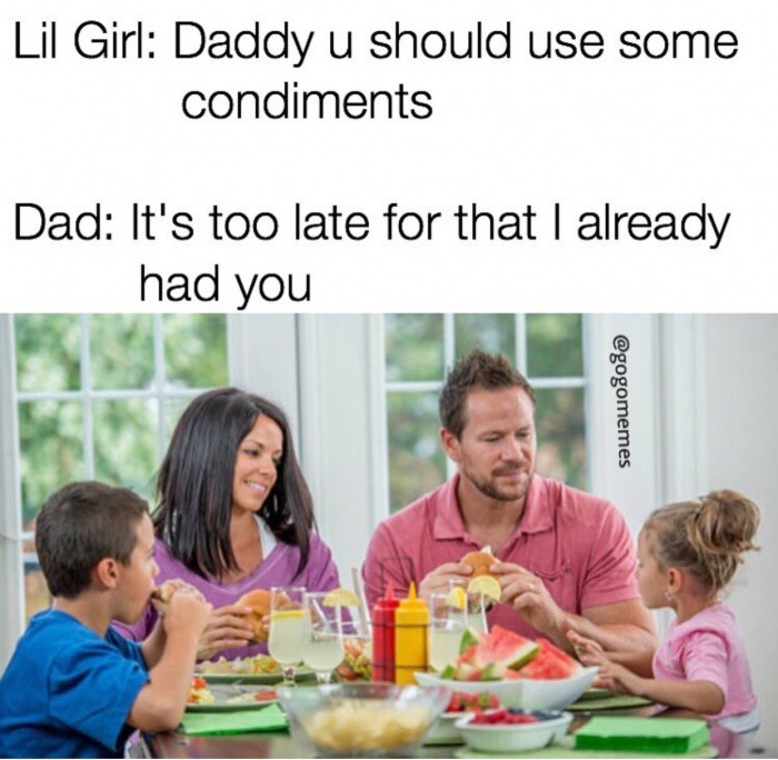 eating - Lil Girl Daddy u should use some condiments Dad It's too late for that I already had you