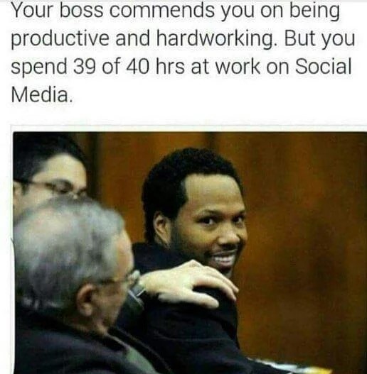 work meme dank - Your boss commends you on being productive and hardworking. But you spend 39 of 40 hrs at work on Social Media.