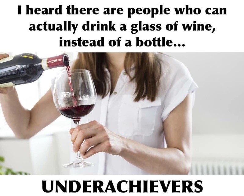 wine glass - I heard there are people who can actually drink a glass of wine, instead of a bottle... Underachievers