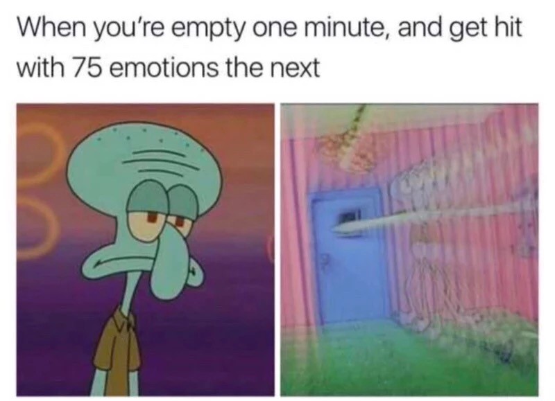 you re empty one minute and get hit with 75 emotions the next - When you're empty one minute, and get hit with 75 emotions the next