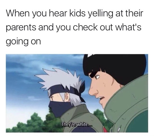 naruto memes - When you hear kids yelling at their parents and you check out what's going on They're white...
