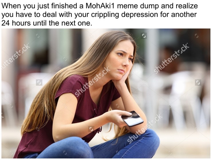 meme stream - mohaki1 meme - When you just finished a MohAki 1 meme dump and realize you have to deal with your crippling depression for another 24 hours until the next one. utterstock shutterstock shutterstock shutterstock