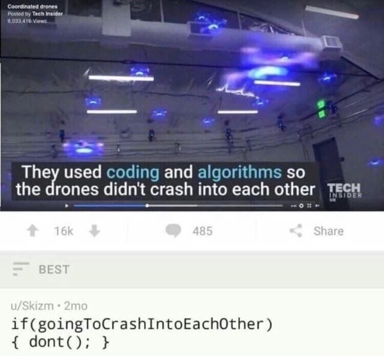 meme stream - coding and algorithms meme - Coordinated drones Posted by Tech Insider 8,033,476 views They used coding and algorithms so the drones didn't crash into each other Tech T 166 485 Best uSkizm. 2mo ifgoingToCrashIntoEachother { dont; }