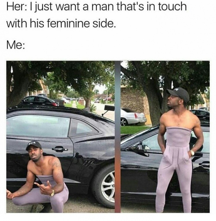 meme stream - vehicle door - Her I just want a man that's in touch with his feminine side. Me