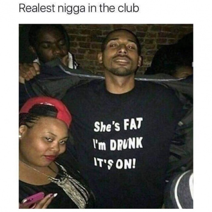 meme stream - hood niggas in the club - Realest nigga in the club She's Fat I'm Drunk It'S On!