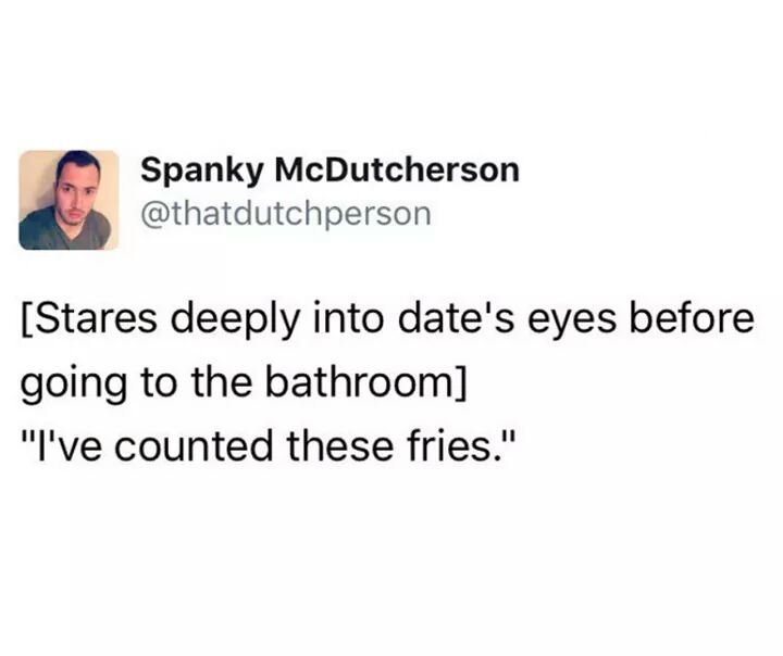 meme stream - organization - Spanky McDutcherson Stares deeply into date's eyes before going to the bathroom "I've counted these fries."