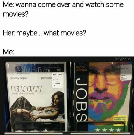 meme stream - come over meme - Me wanna come over and watch some movies? Her. maybe... what movies? Me lei.ying lo Infini filim Te Kutcher yeny depp penelop Blow Jobs