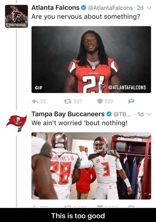 bucs meme 28 to 3 - Atlanta Falcons 2d Are you nervous about something? In Brotherhood Gif F 32 27 337 520 Tampa Bay Buccaneers ....10 We ain't worried 'bout nothing! Uretesii c This is too good