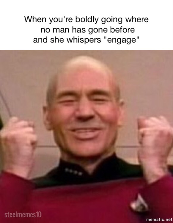 jean luc picard happy - When you're boldly going where no man has gone before and she whispers "engage" steelmemes 10 mematic.net