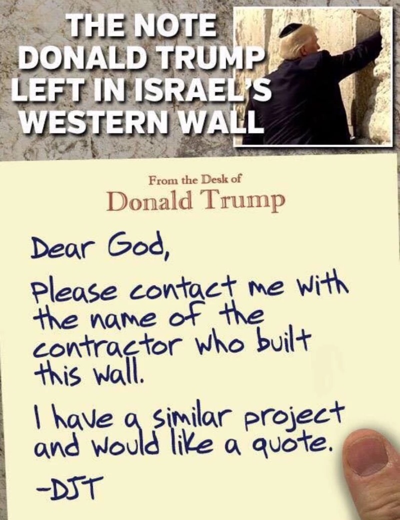 human behavior - The Note Donald Trump Left In Israel S Western Wall From the Desk of Donald Trump Dear God, Please contact me with the name of the contractor who built this wall. I have a similar project and would a quote. Djt