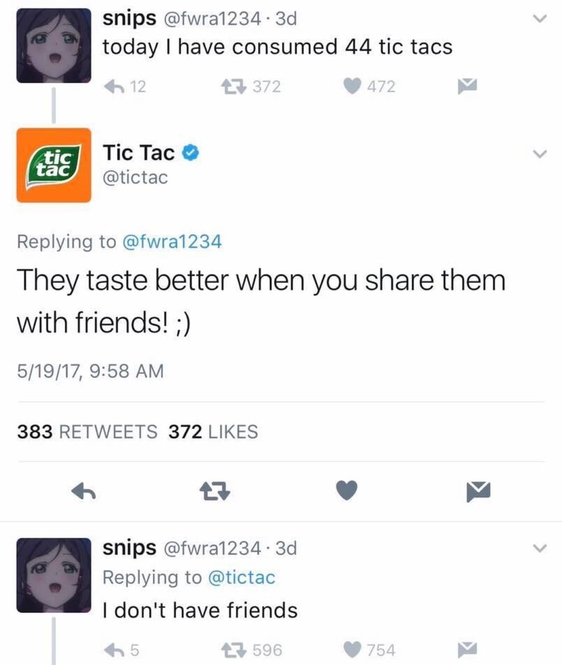 tic tac - snips 3d today I have consumed 44 tic tacs 6 12 23372 472 M Tic Tac They taste better when you them with friends! 51917, 383 372 snips .3d I don't have friends 7 596 65 754