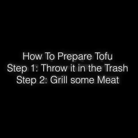 funny tofu recipes - How To Prepare Tofu Step 1 Throw it in the Trash Step 2 Grill some Meat