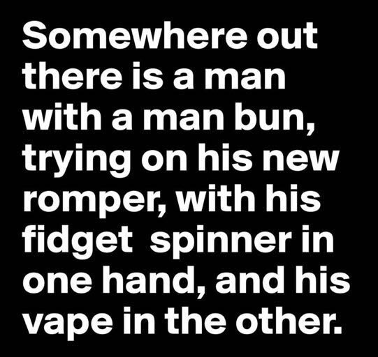 meme stream - machu picchu - Somewhere out there is a man with a man bun, trying on his new romper, with his fidget spinner in one hand, and his vape in the other.