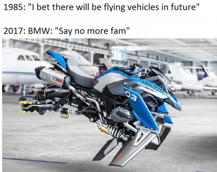 meme stream - bmw flying bike - 1985 "I bet there will be flying vehicles in future" 2017 Bmw "Say no more fam" 14