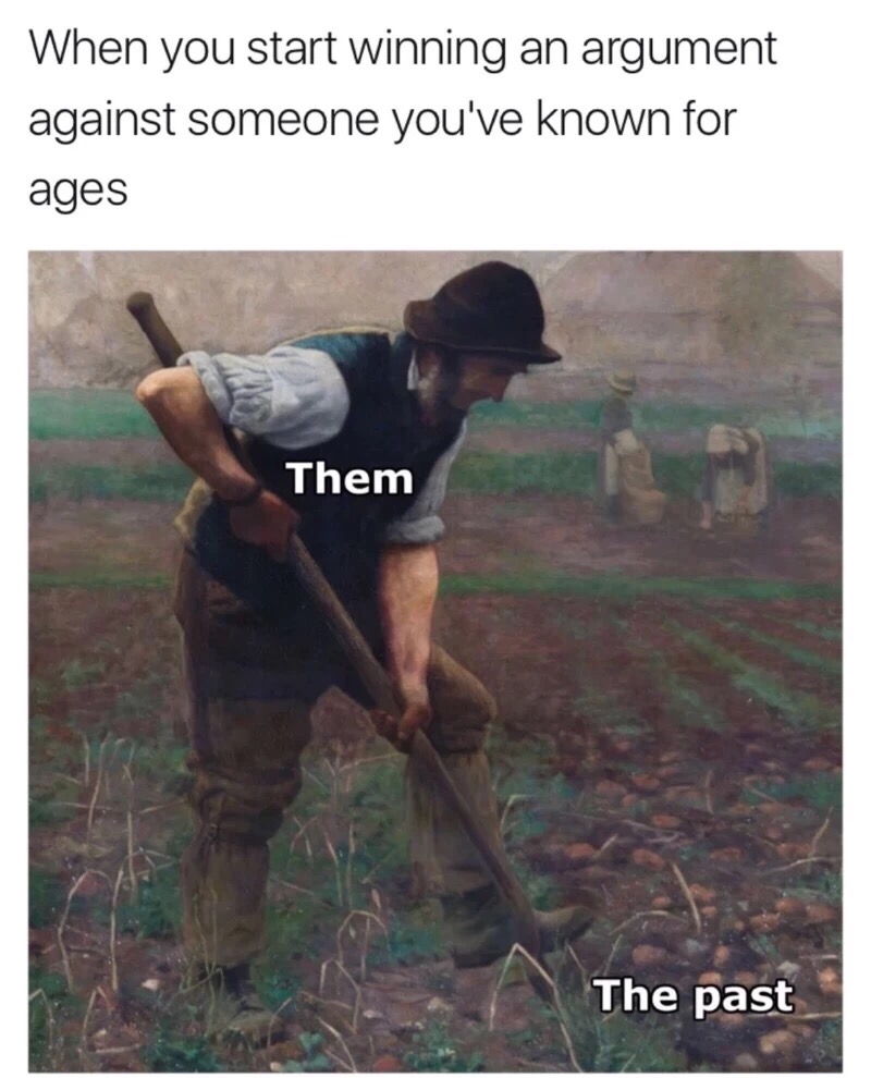 meme stream - man digging potatoes - When you start winning an argument against someone you've known for ages Them The past