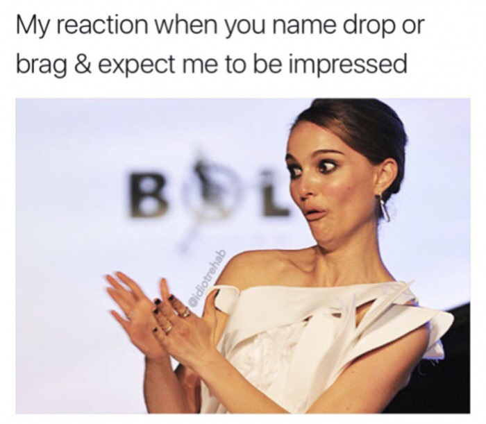 meme stream - My reaction when you name drop or brag & expect me to be impressed Oidiotrehab