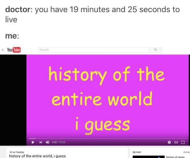 meme stream - ryde aquatic leisure centre - doctor you have 19 minutes and 25 seconds to live me YouTube history of the entire world i guess 0001925 Veneet Auto non history of the entire world, I guess history of ingen