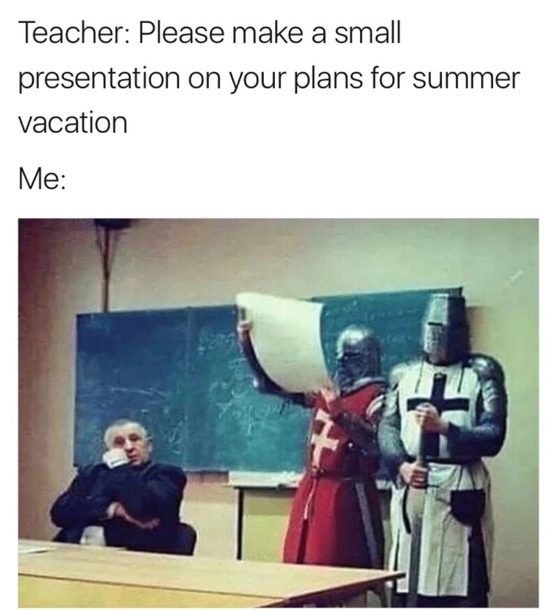 meme stream - crusade memes - Teacher Please make a small presentation on your plans for summer vacation Me