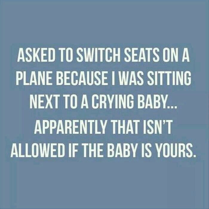 meme stream - travelling with baby meme - Asked To Switch Seats On A Plane Because I Was Sitting Next To A Crying Baby. Apparently That Isn'T Allowed If The Baby Is Yours.