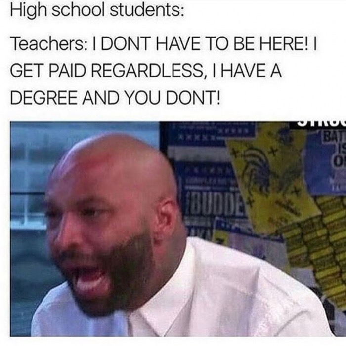 meme stream - joe budden mad - High school students Teachers I Dont Have To Be Here! Get Paid Regardless, I Have A Degree And You Dont! Bati