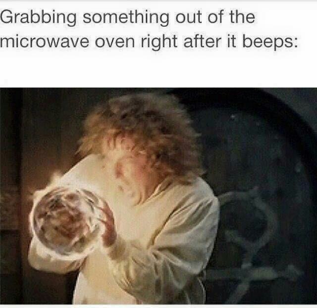 meme stream - lotr memes - Grabbing something out of the microwave oven right after it beeps