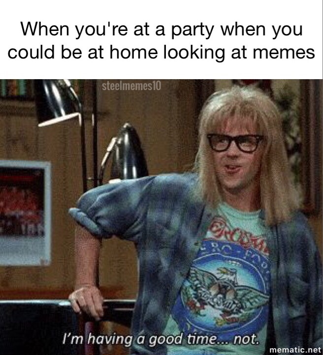 meme stream - garth gif waynes world - When you're at a party when you could be at home looking at memes steelmemes10 I'm having a good time... not. mematic.net
