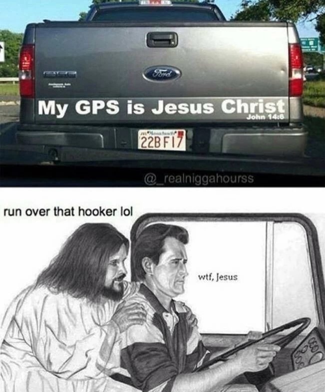 meme stream - jesus taking the wheel - John My Gps is Jesus Christ 222BF17 run over that hooker lol wtf, Jesus
