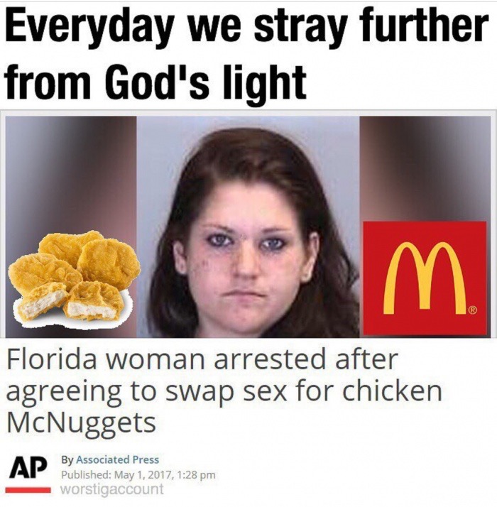 florida woman meme - Everyday we stray further from God's light Florida woman arrested after agreeing to swap sex for chicken McNuggets By Associated Press Published , worstigaccount