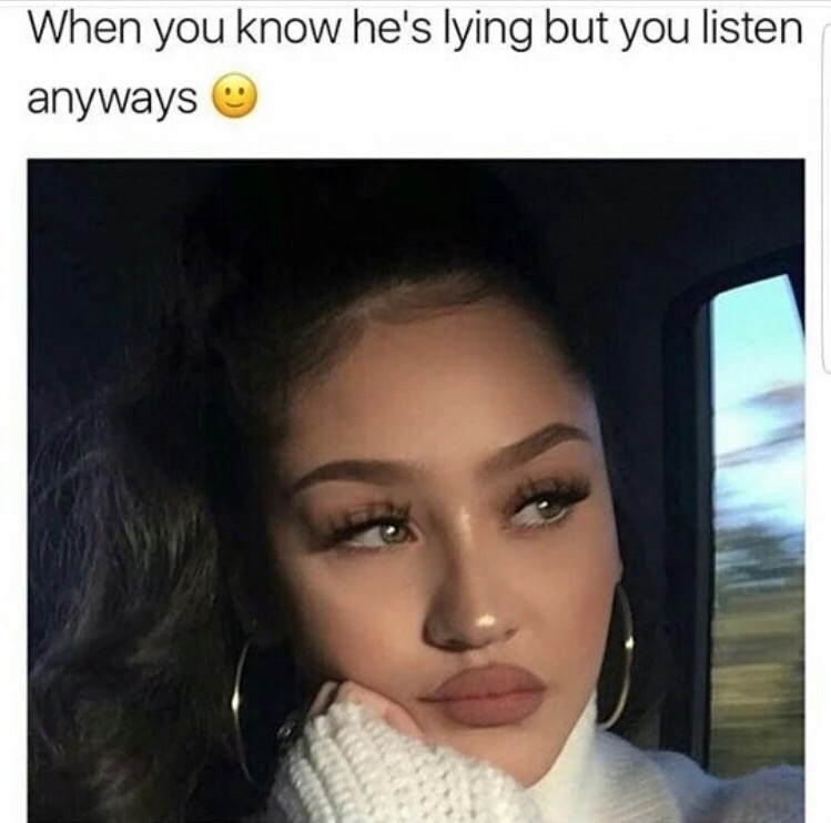you know he's lying meme - When you know he's lying but you listen anyways