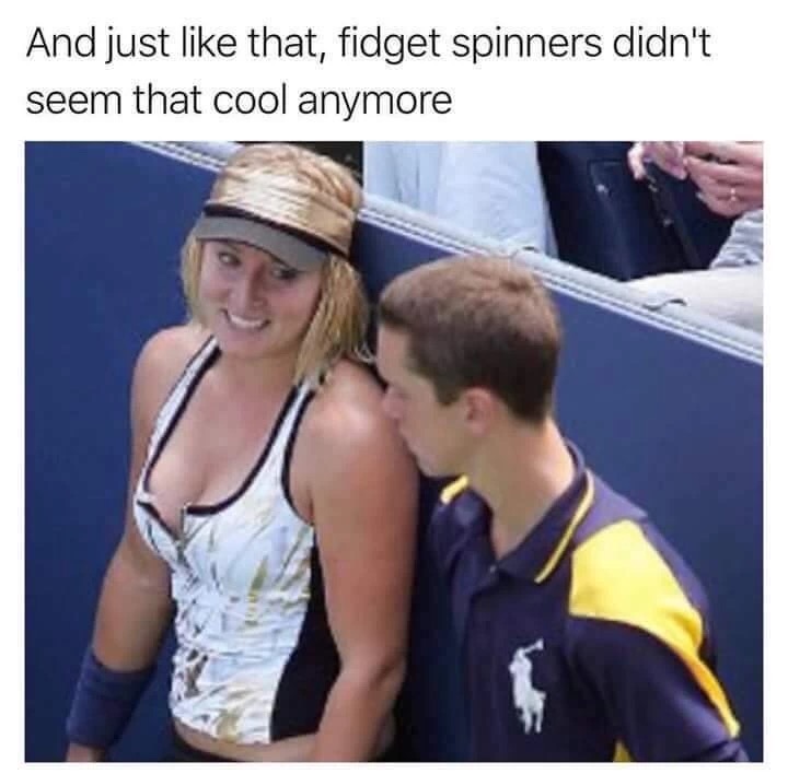 busted in the act - And just that, fidget spinners didn't seem that cool anymore