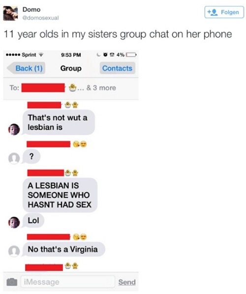 sex chat memes - Domo domosexual Folgen 11 year olds in my sisters group chat on her phone ..... Sprint Back 1 Group CO24% Contacts To ... & 3 more That's not wut a lesbian is A Lesbian Is Someone Who Hasnt Had Sex Lol No that's a Virginia iMessage Send