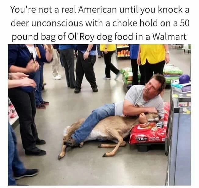 man chokes deer in walmart - You're not a real American until you knock a deer unconscious with a choke hold on a 50 pound bag of Ol'Roy dog food in a Walmart Cyr