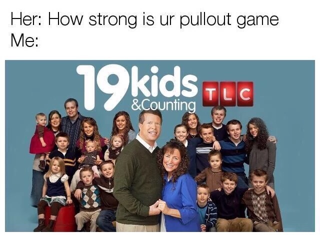19 kids and counting - Her How strong is ur pullout game Me 19kids Tic &Counting
