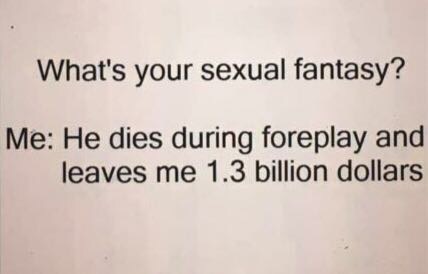 handwriting - What's your sexual fantasy? Me He dies during foreplay and leaves me 1.3 billion dollars