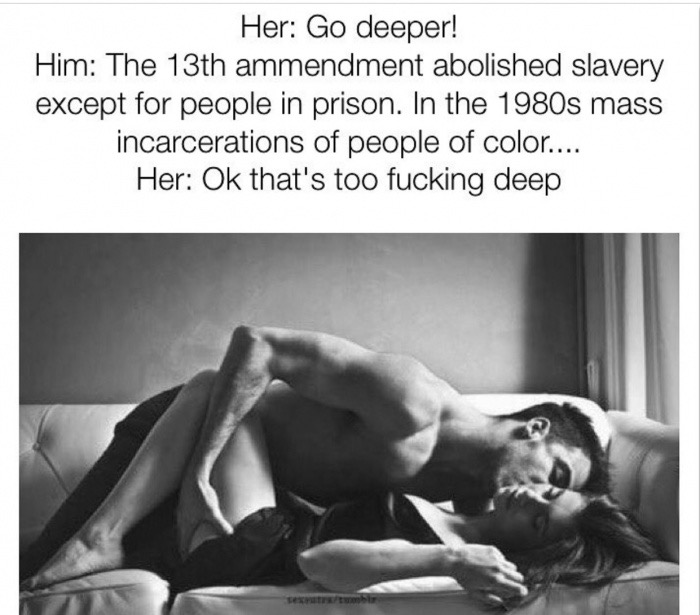 muscle - Her Go deeper! Him The 13th ammendment abolished slavery except for people in prison. In the 1980s mass incarcerations of people of color.... Her Ok that's too fucking deep