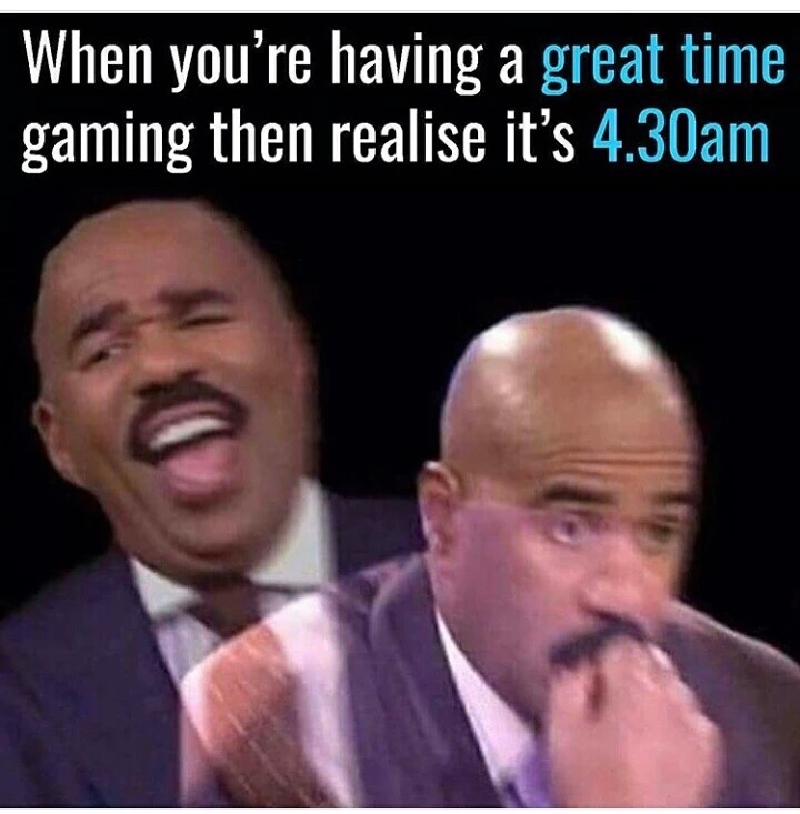 you almost snitch on yourself - When you're having a great time gaming then realise it's 4.30am