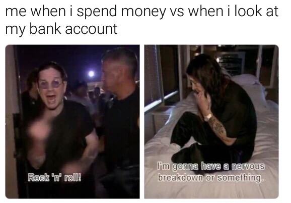 have two moods meme - me when i spend money vs when i look at my bank account I'm gonna have a nervous breakdown or something. Rock 'n' roll!