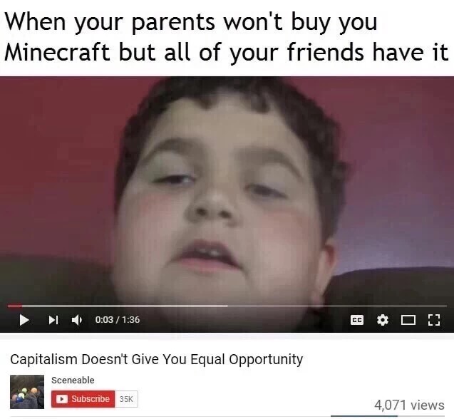 we need communism - When your parents won't buy you Minecraft but all of your friends have it Cco ! Capitalism Doesn't Give You Equal Opportunity Sceneable Subscribe 35K 4,071 views