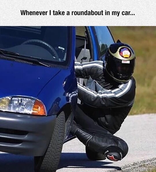 funny motorcycle riding - Whenever I take a roundabout in my car...