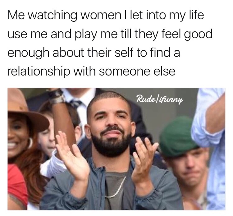 slow clapping Drake meme captioned about women using men to feel better about themselves to find a real boyfriend