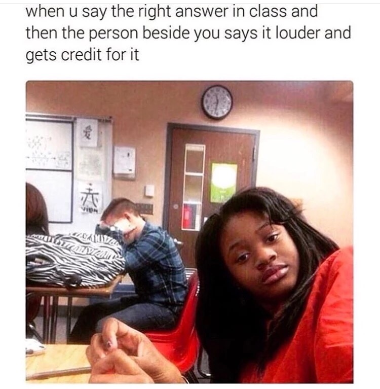 Meme about when you are in class and someone hears your answer and says it louder and gets all the credit.