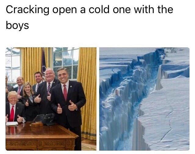 Cracking open a cold one with the boys, pic of Trump and his aides and a large ice shelf breaking open.